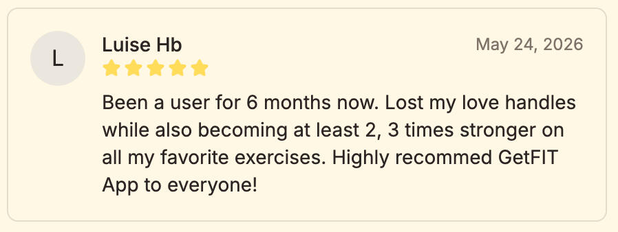 Luise Hb's Review of GetFIT App Luise Hb - "Been a user for 6 months now. Lost my love handles while also becoming at least 2, 3 times stronger on all my favorite exercises. Highly recommed GetFIT App to everyone!"